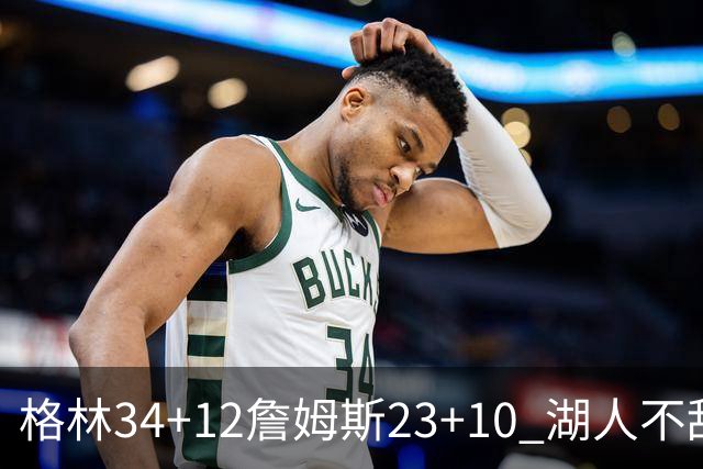 格林34+12詹姆斯23+10 湖人不敌火箭连胜终结